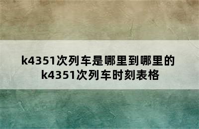 k4351次列车是哪里到哪里的 k4351次列车时刻表格